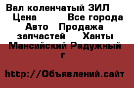 Вал коленчатый ЗИЛ 130 › Цена ­ 100 - Все города Авто » Продажа запчастей   . Ханты-Мансийский,Радужный г.